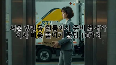 서울 양평동 원룸이사 준비: 최저가 이사 비용 줄이기 꿀팁 10가지! ✨
