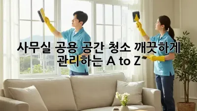 사무실 공용 공간 청소, 깨끗하게 관리하는 A to Z