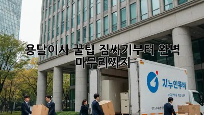 용달이사 꿀팁: 짐싸기부터 완벽 마무리까지!
